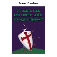 Что делать, когда вера кажется слабой, а победа потерянной?. Кеннет Е. Хейгин Что делать, когда вера кажется слабой, а победа потерянной?. Кеннет Е. Хейгин