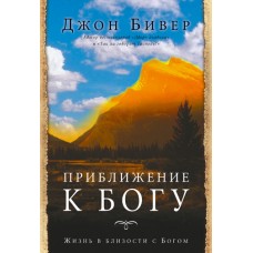 Приближение к Богу. Жизнь в близости с Богом. Джон Бивер Приближение к Богу. Жизнь в близости с Богом. Джон Бивер