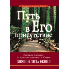 Путь в Его присутствие. Разрушая барьеры во взаимоотношениях с Отцом. Джон и Лиза Бивер Путь в Его присутствие. Разрушая барьеры во взаимоотношениях с Отцом. Джон и Лиза Бивер