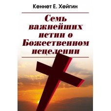 Семь важнейших истин о Божественном исцелении. Кеннет Хейгин Семь важнейших истин о Божественном исцелении. Кеннет Хейгин