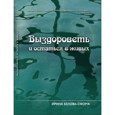 Выздороветь и остаться в живых. Ирина Белова-Сморж Выздороветь и остаться в живых. Ирина Белова-Сморж