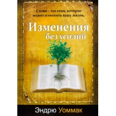 Изменения без усилий Слово - это семя, которое может изменить вашу жизнь Эндрю Уоммак