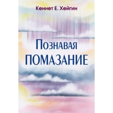 Познавая помазание. Кеннет Хейгин Познавая помазание. Кеннет Хейгин