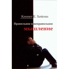 Правильное и неправильное мышление Кеннет Е. Хейгин Правильное и неправильное мышление Кеннет Е. Хейгин