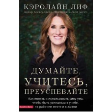 Думай, учись, преуспевай. Как научиться понимать свой ум и пользоваться им для успеха в учебе, на работе и в жизни Кэролайн Лиф Думай, учись, преуспевай. Как научиться понимать свой ум и пользоваться им для успеха в учебе, на работе и в жизни Кэролайн Лиф