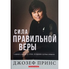 Сила правильной веры. 7 ключей к свободе от страха, осуждения и дурных привычек. Джозеф Принс